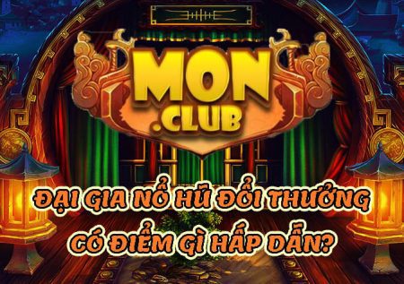 Mon Club – Đại gia nổ hũ đổi thưởng có gì hấp dẫn? 